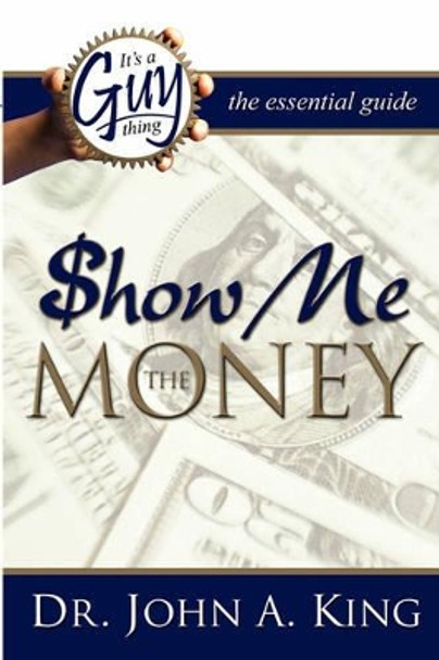 It's a Guy Thing: Show Me the Money by Dr John A King 9780978629168