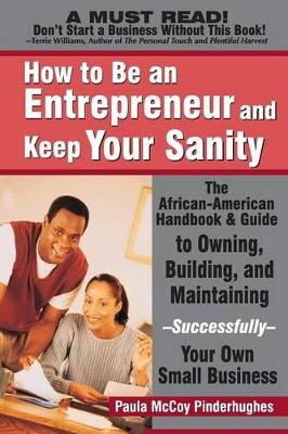 How to be an Entrepreneur and Keep Your Sanity: The African American Handbook and Guide to Owning, Building and Maintaining...Successfully Your Own Small Business by Paula McCoy-Pinderhughes 9780972751995