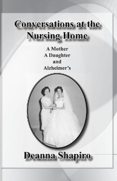 Conversations at the nursing home: A mother A daughter and Alzheimer's by Deanna Shapiro 9780972770354