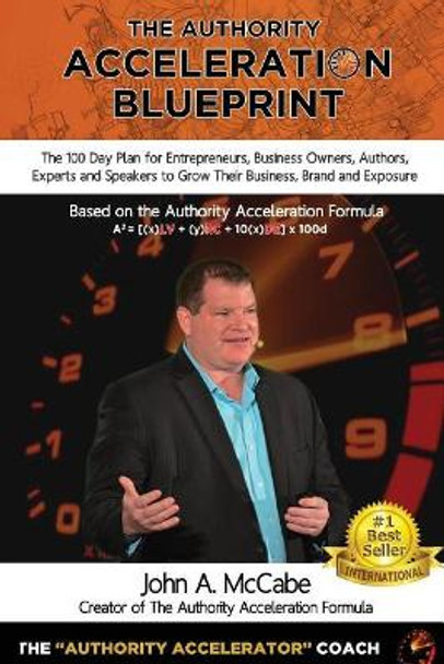 Authority Acceleration Blueprint: The 100 Day Plan for Entrepreneurs, Business Owners, Authors, Experts and Speakers to Grow Their Business, Brand, Income, Exposure While Serving More People by John a McCabe 9780973359770