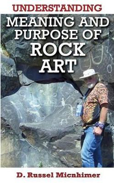 Understanding Meaning and Purpose of Rock Art by D Russel Micnhimer 9780974010588