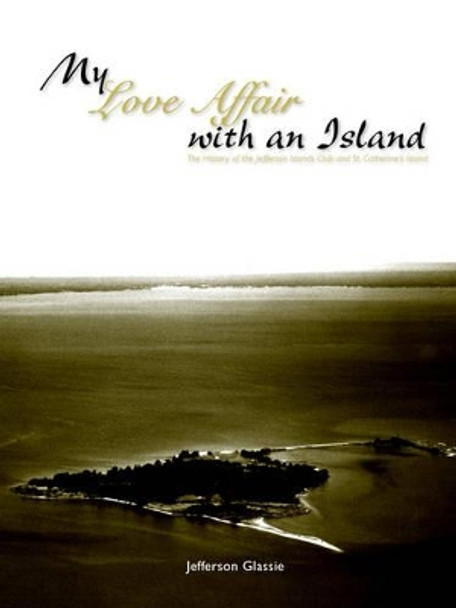 My Love Affair with an Island - The History of the Jefferson Islands Club and St. Catherine's Island by Jefferson C Glassie 9780975383759