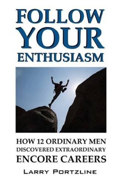 Follow Your Enthusiasm: How 12 Ordinary Men Discovered Extraordinary Encore Careers by Larry Portzline 9780975893432