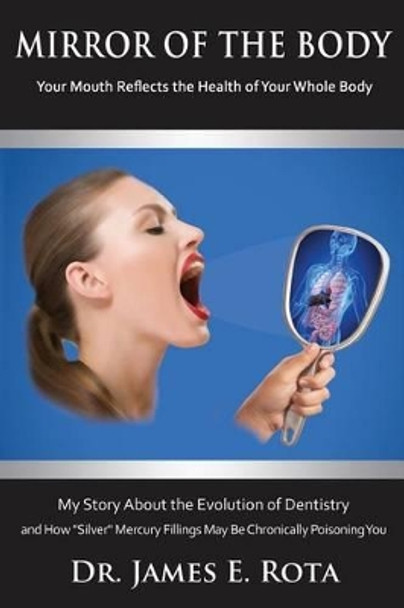 Mirror of the Body: Your Mouth Reflects the Health of Your Whole Body by James E Rota Dds 9780975954904