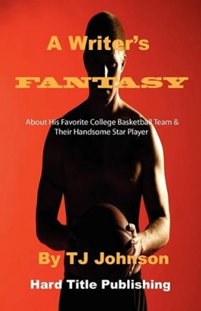 A Writer's Fantasy: About His Favorite College Basketball Team & Their Handsome Star Player by T J Johnson 9780976481799