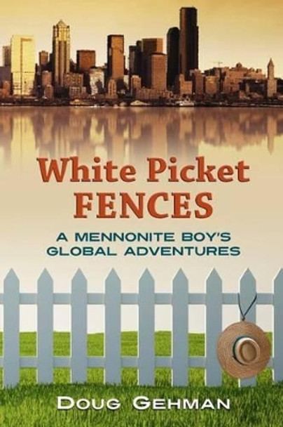 White Picket Fences: A Mennonite Boy's Global Adventures by Doug Gehman 9780976516835