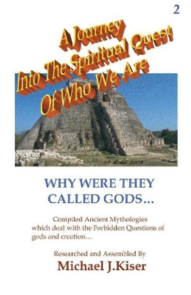 A Journey into the Spiritual Quest of Who We Are - Book 2 - Why Were They Called Gods? by Michael Kiser 9780976783220