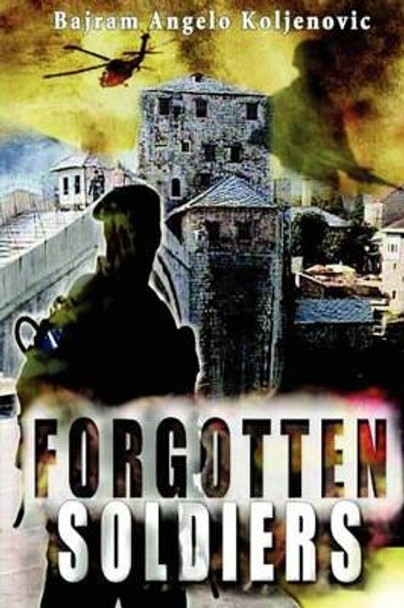 Forgotten Soldiers by Bajram Angelo Koljenovic 9780979116407