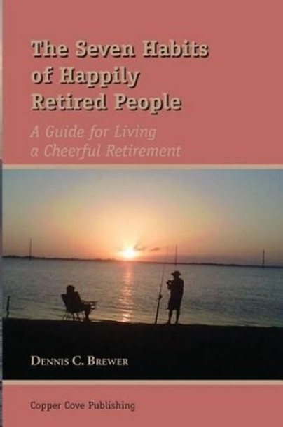 The Seven Habits of Happily Retired People by Dennis C Brewer 9780979555923