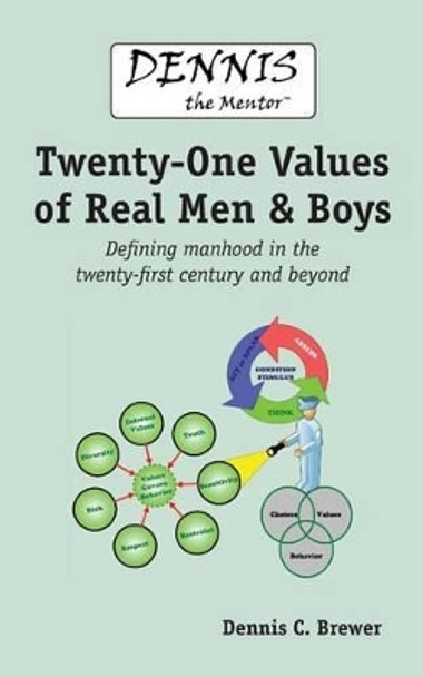 Dennis the Mentor (TM) Twenty-One Values of Real Men and Boys: Defining manhood in the twenty-first century and beyond by Dennis C Brewer 9780979555947