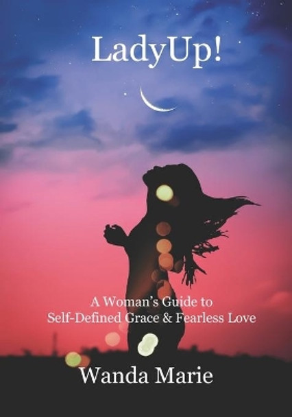 LadyUp!: A Woman's Guide to Self-Defined Grace & Fearless Love by Wanda Marie 9780979721557