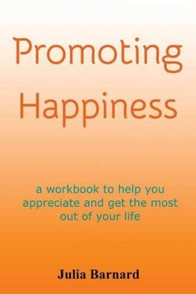 Promoting Happiness: A workbook to help you appreciate and get the most out of your life by Julia Barnard 9780980759006