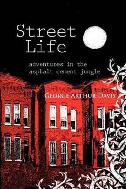 Street Life, Adventures in the Asphalt Cement Jungle by George Arthur Davis 9780981489407