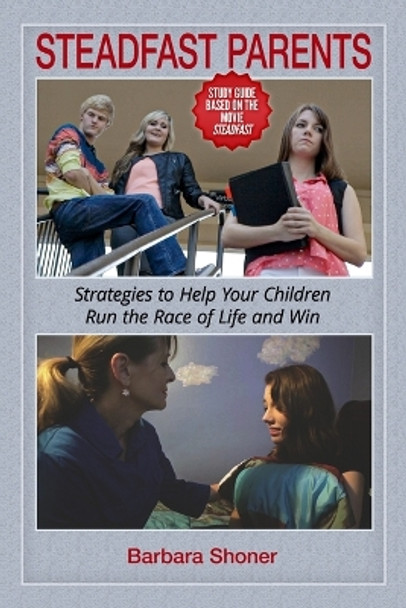 Steadfast Parents: Strategies to Help Your Children Run the Race of Life and Win by Barbara Shoner 9780979908125