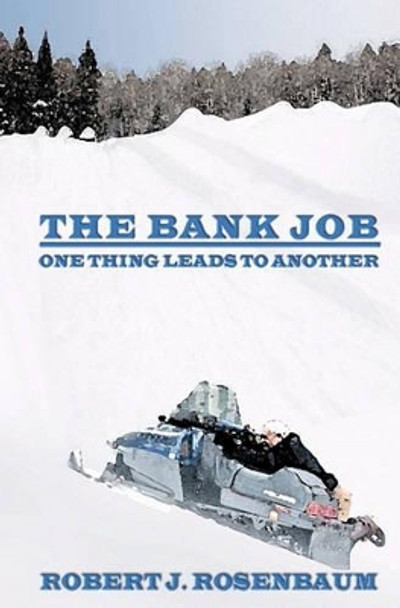 The Bank Job: One Thing Leads to Another by Robert J Rosenbaum 9780982318218