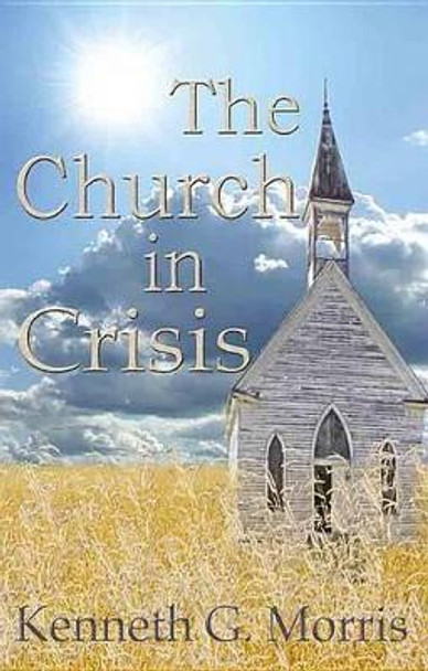 The Church in Crisis by Kenneth G Morris 9780990954224