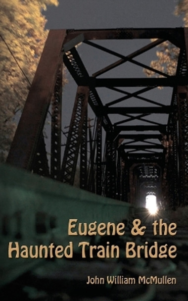 Eugene & the Haunted Train Bridge by John William McMullen 9780982625507