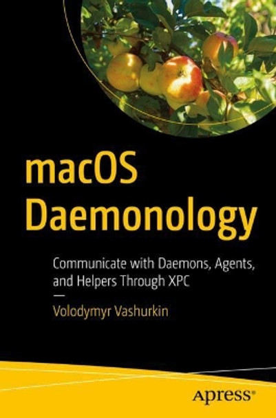 macOS Daemonology: Communicate with daemons, agents, and helpers through XPC by Volodymyr Vashurkin 9781484272763