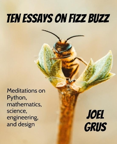 Ten Essays on Fizz Buzz: Meditations on Python, mathematics, science, engineering, and design by Joel Grus 9780982481820