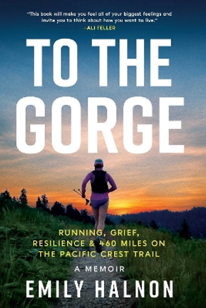 To the Gorge: Running, Grief, and Resilience & 460 Miles on the Pacific Crest Trail by Emily Halnon 9781639366651