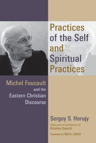 Practices of the Self and Spiritual Practices: Michel Foucault and the Eastern Christian Discourse by Kristina Stoeckl 9780802872265