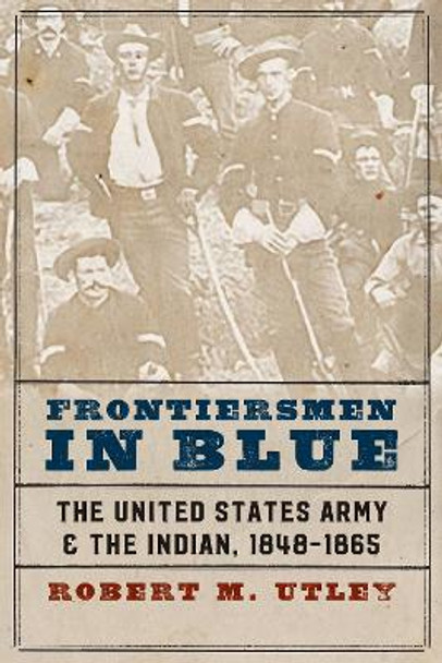 Frontiersmen in Blue: The United States Army and the Indian, 1848-1865 by Robert M. Utley 9780803295506