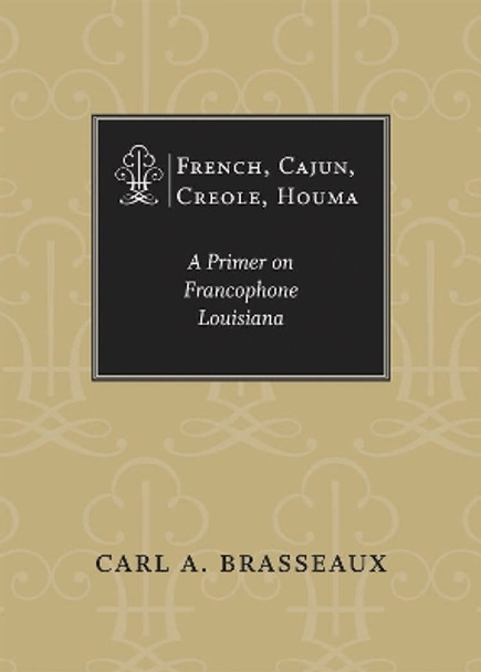 French, Cajun, Creole, Houma: A Primer on Francophone Louisiana by Carl A. Brasseaux 9780807176962