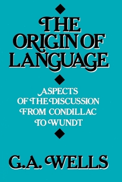 The Origin of Language: Aspects of the Discussion from Condillac to Wundt by G.A. Wells 9780812690309