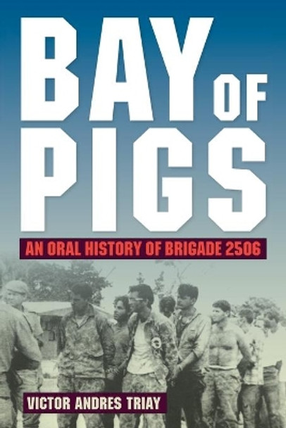 Bay of Pigs: An Oral History of Brigade 2506 by Victor Andres Triay 9780813068411