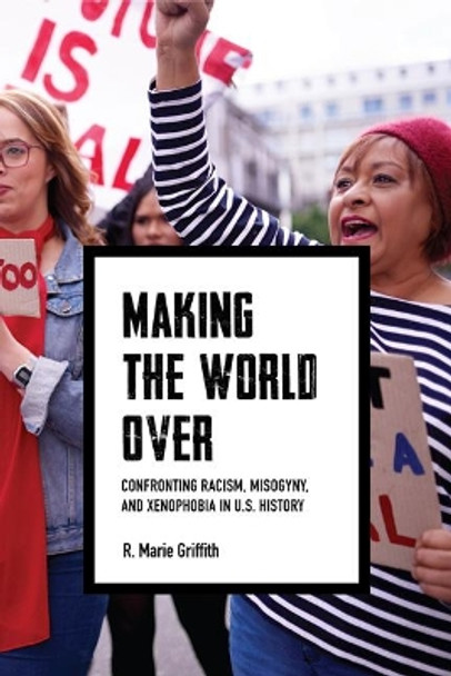 Making the World Over: Confronting Racism, Misogyny, and Xenophobia in US History by R. Marie Griffith 9780813946344