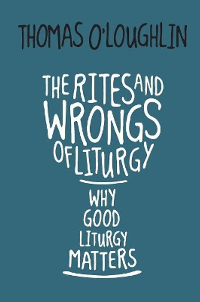 The Rites and Wrongs of Liturgy: Why Good Liturgy Matters by Thomas O'Loughlin 9780814645635