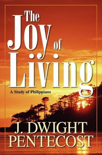 The Joy of Living: A Study of Philippians by J.Dwight Pentecost 9780825434532