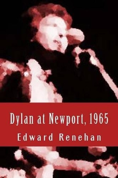 Dylan at Newport, 1965: Music, Myth, and Un-Meaning by Edward Renehan 9780692464601