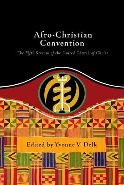 Afro-Christian Convention: The Fifth Stream of the United Church of Christ by Yvonne Delk 9780829800319