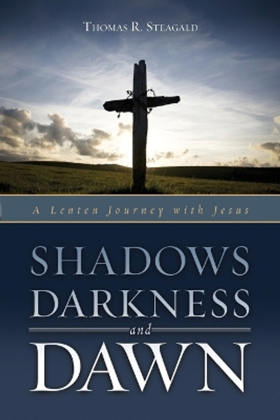 Shadows, Darkness, and Dawn: A Lenten Journey with Jesus by Thomas R Steagald 9780835810326