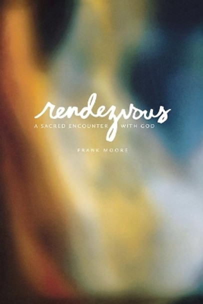 Rendezvous: A Sacred Encounter with God by Frank Moore 9780834122970