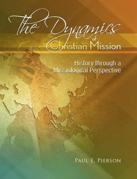 The Dynamics Of Christian Mission: History Through A Missiological Perspective by Paul Pierson 9780865850064