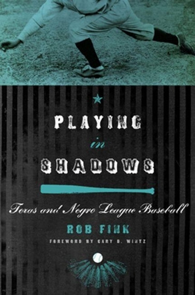 Playing in Shadows: Texas and Negro League Baseball by Rob Fink 9780896727014