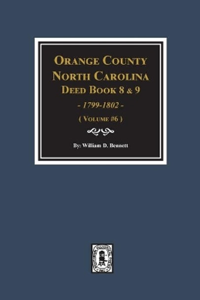 Orange County, North Carolina Deed Books 8 and 9, 1799-1802. (Volume #6) by William D Bennett 9780893089627