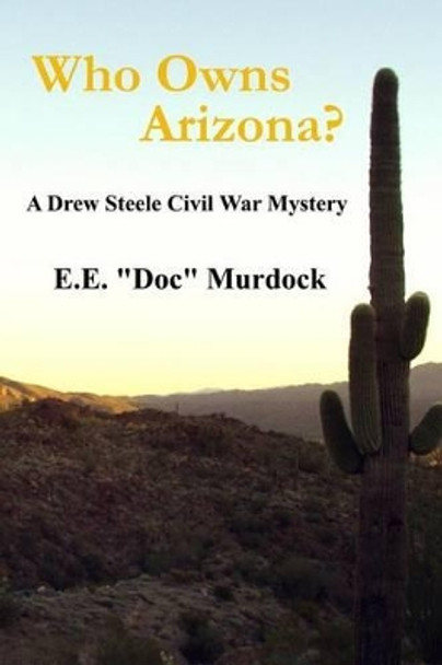 Who Owns Arizona?: A Drew Steele Civil War Mystery by E E &quot;doc&quot; Murdock 9780923178161