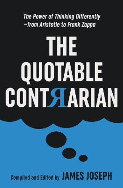 The Quotable Contrarian: The Power of Thinking Differently, Asking Questions, and Being Unconventional by James Joseph 9780930251543