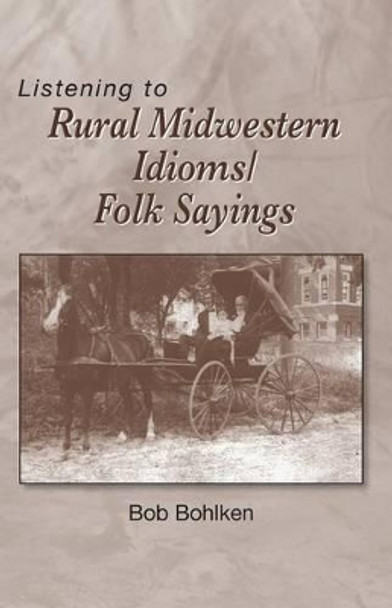 Listening to Rural Midwestern Idioms/Folk Sayings by Bob Bohlken 9780930643348