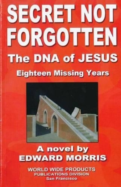 Secret Not Forgotten: The DNA of JESUS; Eighteen Missing Years by Edward a Morris 9780934062091