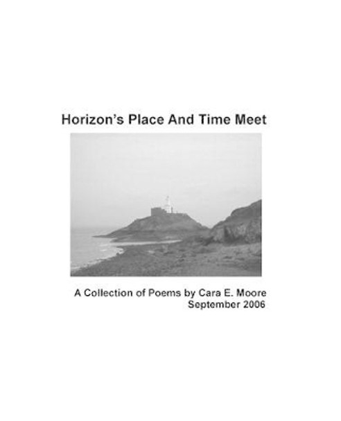 Horizon's Place and Time Meet: Collection of Poems by Cara E. Moore by Cara E. Moore 9780955539404