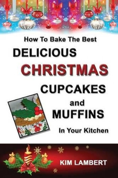 How To Bake the Best Delicious Christmas Cupcakes and Muffins - In Your Kitchen by Kim Lambert 9780958796866