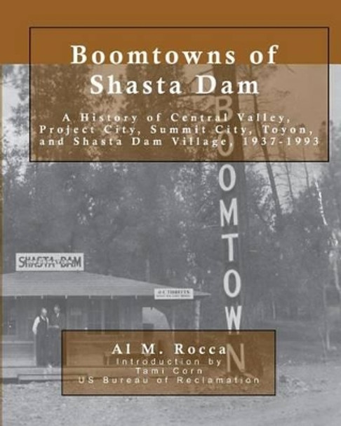 Boomtowns of Shasta Dam: A History of Central Valley, Project City, Summit City, Toyon and Shasta Dam Village, 1937-1993 by Tami Corn 9780964337893