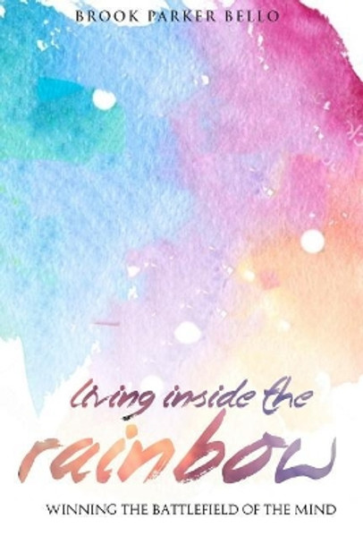 Living Inside The Rainbow: Winning The Battlefield of the Mind After Human Trafficking & Mental Bondage by Brook Parker Bello 9780965441520