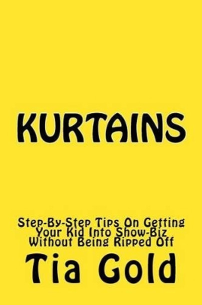 Kurtains: Step-By-Step Tips On Getting Your Kid Into Show-Biz Without Being Ripped Off by Tia Gold 9780966996432