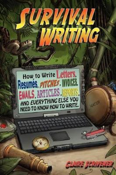 Survival Writing (How to Write Letters, Resumes, Pitches, Invoices, Emails, Articles, Reports and Everything Else You Need to Know How to Write) by Claire Scrivener 9780967507323