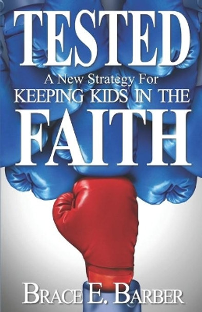 Tested: A New Strategy for Keeping Kids in the Faith by Brace E Barber 9780967829241